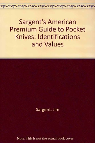 Sargent's American Premium Guide to Pocket Knives: Identifications and Values
