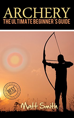 Archery: The Ultimate Beginner's Guide (Archery, Bow, Archery Bow, Hunting, Bow hunting)