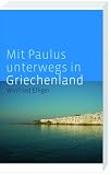 Mit Paulus unterwegs in Griechenland: Philippi, Thessaloniki, Athen, Korinth - Winfried Elliger