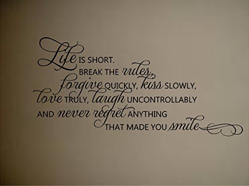 LIFE IS SHORT BREAK THE RULES FORGIVE QUICKLY KISS SLOWLY LOVE TRULY LAUGH UNCONTROLLABLY AND NEVER REGRET ANYTHING TAHT MADE YOU SMILE VINYL DECAL HOME DECOR FOR THE HOME