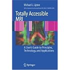 Totally Accessible MRI: A User's Guide to Principles, Technology, and Applications by Michael L. Lipton and E. Kanal
