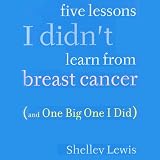 Five Lessons I Didn't Learn from Breast Cancer: (And One Big One I Did) (Unabridged)