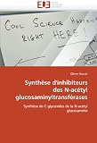 Synthèse d'inhibiteurs des N-acétyl glucosaminyltransférases: Synthèse de C-glycosides de la N-acétyl glucosamine (French Edition)