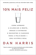 10% mais feliz: Como aprendi a silenciar a mente, reduzi o estresse  e encontrei o caminho para a felicidade - Uma hist&oacute;ria real