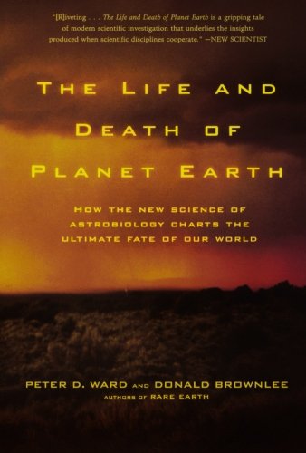 The Life and Death of Planet Earth: How the New Science of Astrobiology Charts the Ultimate Fate of Our World, by Peter D. Ward, Donald Br The Life and Death of Planet Earth: How the New Science of Astrobiology Charts the Ultimate Fate of Our World, by Peter D. Ward, Donald Br
