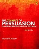 The Dynamics of Persuasion: Communication and Attitudes in the 21st Century (LEA's Communication Series)