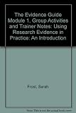 The evidence guide : using research and evaluation in social care and allied professions. Module 1, Using research evidence in practice : an introduction