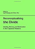 Reconceptualising the divide : identity, memory, and nationalism in Sino-Japanese relations