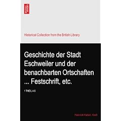 Geschichte der Stadt Eschweiler und der benachbarten Ortschaften ... Festschrift, etc.: 1 THEIL 4-5
