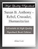 Susan B. Anthony - Rebel, Crusader, Humanitarian