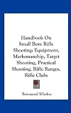 Handbook On Small Bore Rifle Shooting: Equipment, Marksmanship, Target Shooting, Practical Shooting, Rifle Ranges, Rifle Clubs