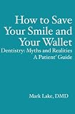 How to Save Your Smile and Your Wallet: Dentistry: Myths and Realities, A Patient'  Guide