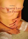Die bizarre Lust der Frauen: Best of Feucht erotische Geschichten - Lisa Stern