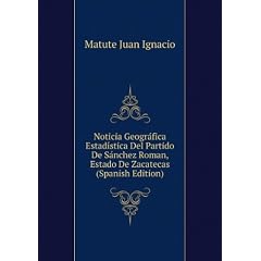 Noticia Geográfica Estadística Del Partido De Sánchez Roman, Estado De Zacatecas (Spanish Edition)