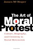 The Art of Moral Protest: Culture, Biography, and Creativity in Social Movements