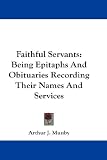 Faithful Servants: Being Epitaphs and Obituaries Recording Their Names and Services
