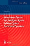 Autonomous Systems and Intelligent Agents in Power System Control and Operation (Power Systems)