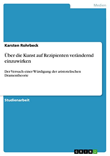 Über die Kunst auf Rezipienten verändernd einzuwirken: Der Versuch einer Würdigung der aristotelischen Dramentheorie (German Edition)