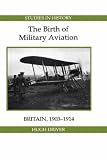 The Birth of Military Aviation: Britain, 1903-1914 (Royal Historical Society Studies in History New Series)