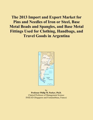 The 2013 Import and Export Market for Pins and Needles of Iron or Steel, Base Metal Beads and Spangles, and Base Metal Fittings Used for Clothing, Handbags, and Travel Goods in Argentina