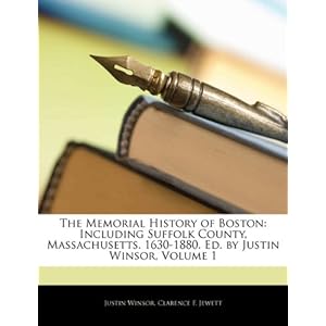 The Memorial History of Boston, including Suffolk County, Massachusetts. 1630-1880. [With illustrations, etc.] Justin Winsor