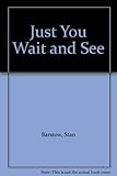 Just you wait and see