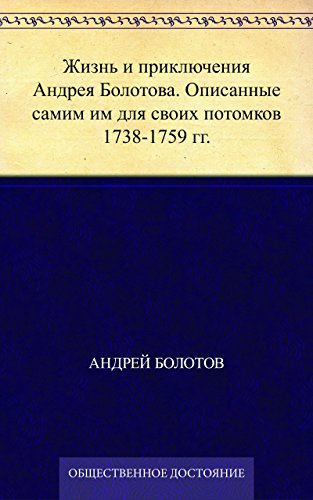 Жизнь и приключения Андрея Болотова. Описанные самим им для своих потомков 1738-1759 гг. (Russian Edition)