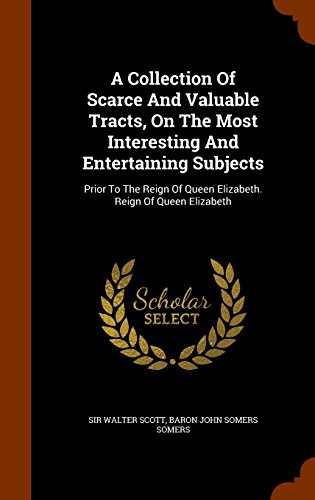A Collection Of Scarce And Valuable Tracts, On The Most Interesting And Entertaining Subjects: Prior To The Reign Of Queen Elizabeth. Reign Of Queen Elizabeth