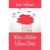 When a Mother Follows Christ ~ Katie Hoffman
