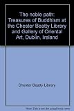The noble path : treasures of Buddhism at the Chester Beatty Library and Gallery of Oriental Art, Dublin, Ireland