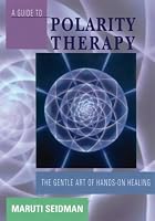 Guide to Polarity Therapy 4 Ed, A: The Gentle Art of Hands-On Healing