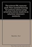 The science PAL resource pack : peer assisted learning for primary science using university science students as volunteer classroom assistants