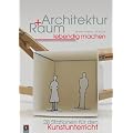 Architektur und Raum lebendig machen: 28 Stationen f�r den Kunstunterricht