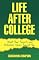 LIFE AFTER COLLEGE: What Your Parents and Professors Never Taught You