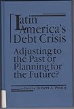 Latin America's debt crisis : adjusting to the past or planning for the future?