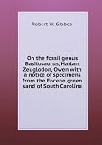 Memoir on the fossil genus Basilosaurus : with a notice of specimens from the Eocene green sand of South Carolina.
