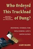 Who Ordered This Truckload of Dung?: Inspiring Stories for Welcoming Life's Difficulties
