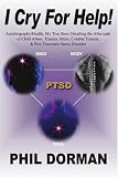 I Cry For Help!: Autobiography/Health, My True Story Detailing the Aftermath of Child Abuse, Trauma, Stress, Combat Trauma, & Post Traumatic Stress Disorder