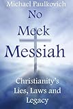No Meek Messiah: Christianity's Lies, Laws and Legacy