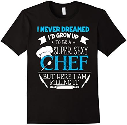 Men's Chef T-shirt , I never dreamed I'd grow up to be a super sex Small Black
