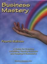 Business Mastery: A Guide for Creating a Fulfilling, Thriving Business and Keeping it Successful