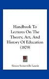 Handbook To Lectures On The Theory, Art, And History Of Education (1879)