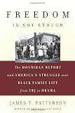 Freedom Is Not Enough: The Moynihan Report and America`s Struggle over Black Family Life--from LBJ to Obama