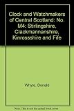 Clock & watch makers of Central Scotland, 1537-1900 : Stirlingshire, Clackmannshire, Kinnross-shire & Fife