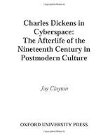Charles Dickens in Cyberspace: The Afterlife of the Nineteenth Century in Postmodern Culture