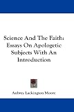Science and the Faith: Essays on Apologetic Subjects with an Introduction