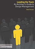 Leading the team : an architect's guide to design management