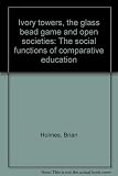 Ivory towers, the glass bead game and open societies : the social functions of comparative education
