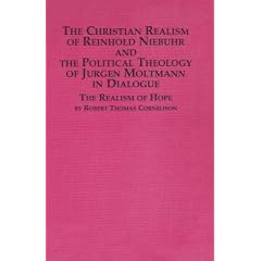 The Christian Realism of Reinhold Niebuhr and the Political Theology of Jurgen Moltmann in Dialogue: The Realism of Hope (Distinguished Dissertations)