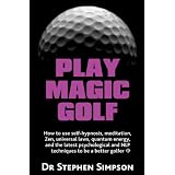 Play Magic Golf - How to use self-hypnosis, meditation, Zen, universal laws, quantum energy, and the latest psychological and NLP techniques to be a better golfer